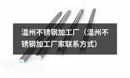 温州不锈钢加工厂(温州不锈钢加工厂家联系方式)