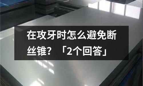 在攻牙时怎么避免断丝锥?「2个回答」