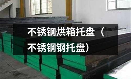 不锈钢烘箱托盘(不锈钢钢托盘)