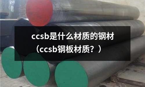 ccsb是什么材质的钢材(ccsb钢板材质?)