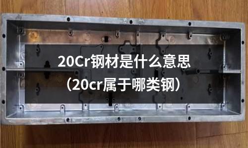 20Cr钢材是什么意思(20cr属于哪类钢)