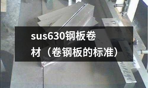 sus630钢板卷材(卷钢板的标准)