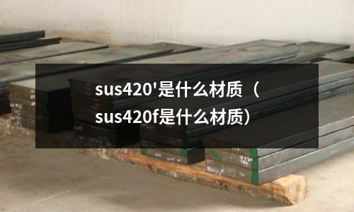 sus420'是什么材质(sus420f是什么材质)