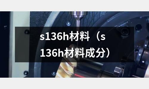 s136h材料(s136h材料成分)