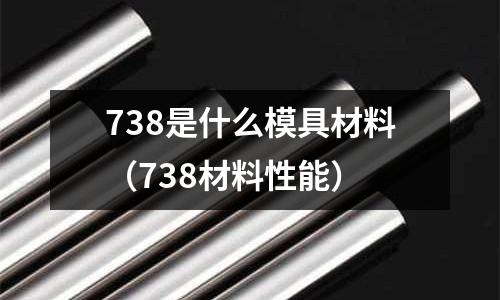 738是什么模具材料(738材料性能)