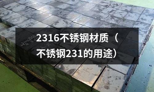 2316不锈钢材质(不锈钢231的用途)