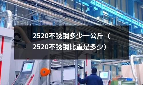 2520不锈钢多少一公斤(2520不锈钢比重是多少)