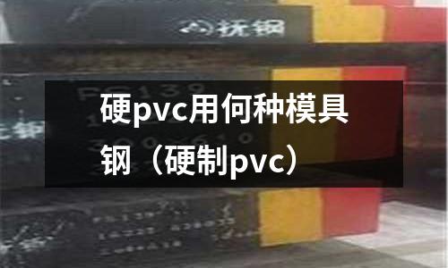 硬pvc用何种模具钢(硬制pvc)