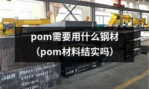 pom需要用什么钢材(pom材料结实吗)