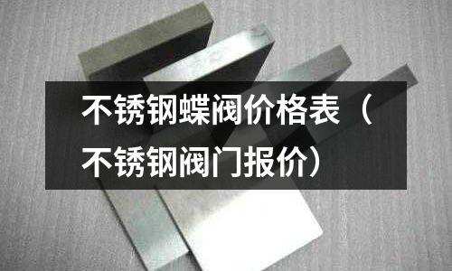 不锈钢蝶阀价格表(不锈钢阀门报价)