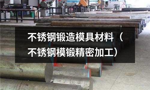 不锈钢锻造模具材料(不锈钢模锻精密加工)