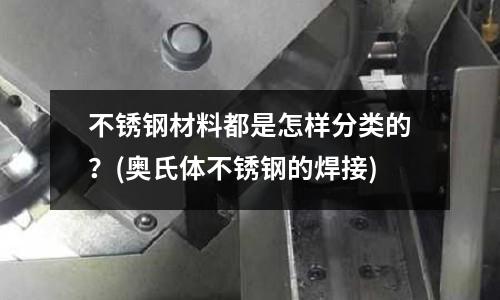 不锈钢材料都是怎样分类的?(奥氏体不锈钢的焊接)