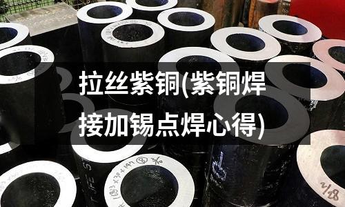 拉丝紫铜(紫铜焊接加锡点焊心得)