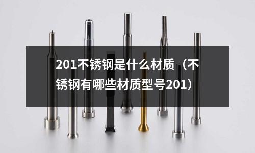 201不锈钢是什么材质(不锈钢有哪些材质型号201)