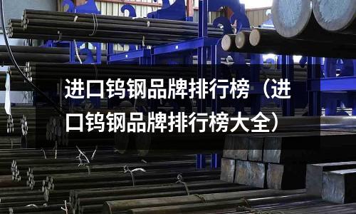 进口钨钢品牌排行榜(进口钨钢品牌排行榜大全)