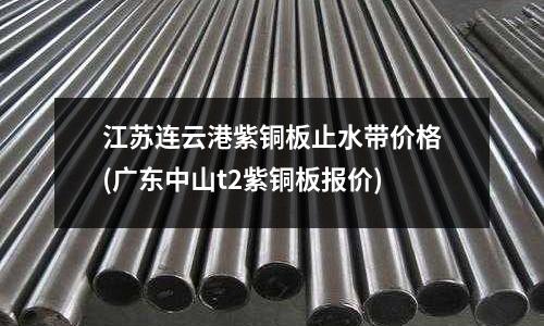江苏连云港紫铜板止水带价格(广东中山t2紫铜板报价)