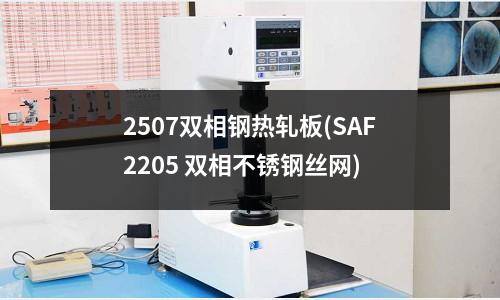 2507双相钢热轧板(SAF2205 双相不锈钢丝网)