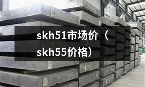 skh51市场价(skh55价格)