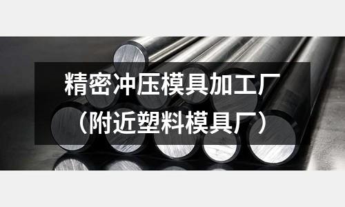 精密冲压模具加工厂(附近塑料模具厂)