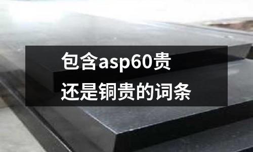 包含asp60贵还是铜贵的词条