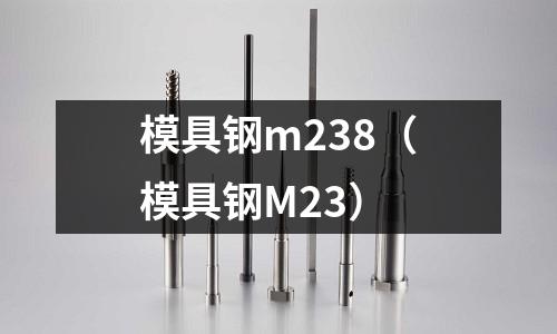 模具钢m238(模具钢M23)