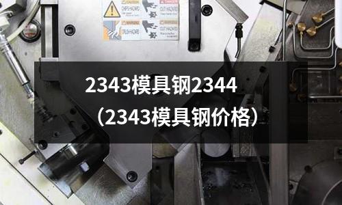2343模具钢2344(2343模具钢价格)