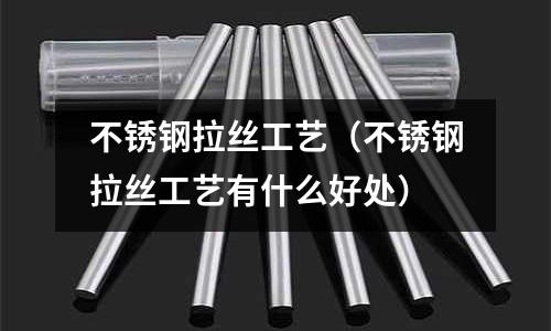 不锈钢拉丝工艺(不锈钢拉丝工艺有什么好处)