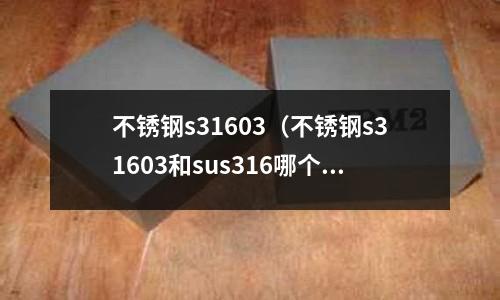 不锈钢s31603(不锈钢s31603和sus316哪个好?)