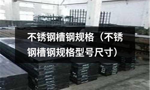 不锈钢槽钢规格(不锈钢槽钢规格型号尺寸)