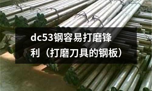 dc53钢容易打磨锋利(打磨刀具的钢板)