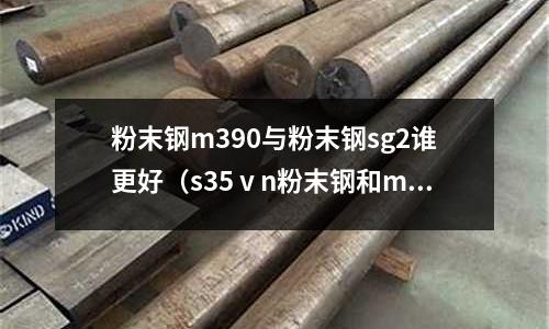 粉末钢m390与粉末钢sg2谁更好(s35ⅴn粉末钢和m390比较)