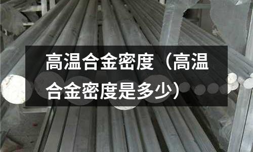 高温合金密度(高温合金密度是多少)