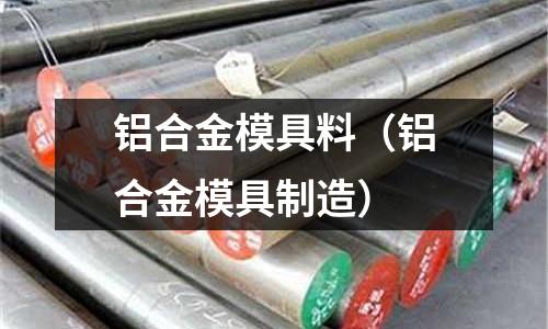 铝合金模具料(铝合金模具制造)