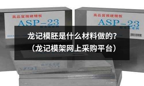 龙记模胚是什么材料做的?(龙记模架网上采购平台)