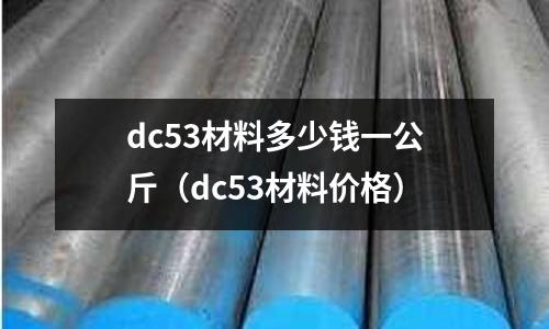 dc53材料多少钱一公斤(dc53材料价格)