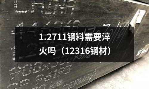 1.2711钢料需要淬火吗(12316钢材)