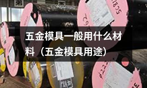 五金模具一般用什么材料(五金模具用途)