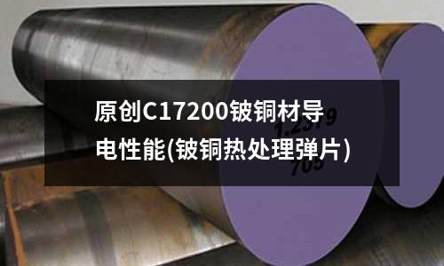 原创C17200铍铜材导电性能(铍铜热处理弹片)