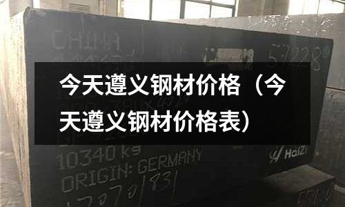 今天遵义钢材价格(今天遵义钢材价格表)