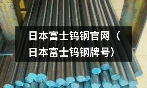 日本富士钨钢官网(日本富士钨钢牌号)