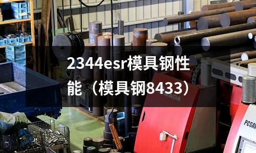 2344esr模具钢性能(模具钢8433)