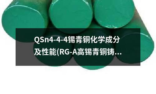 QSn4-4-4锡青铜化学成分及性能(RG-A高锡青铜铸造厂家)