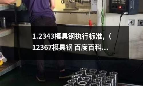 1.2343模具钢执行标准,(12367模具钢 百度百科)