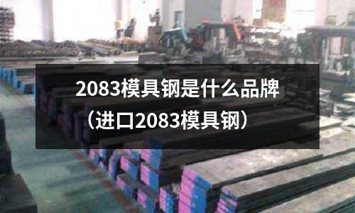 2083模具钢是什么品牌(进口2083模具钢)