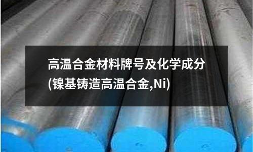 高温合金材料牌号及化学成分(镍基铸造高温合金,Ni)