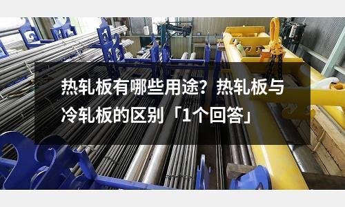 热轧板有哪些用途?热轧板与冷轧板的区别「1个回答」