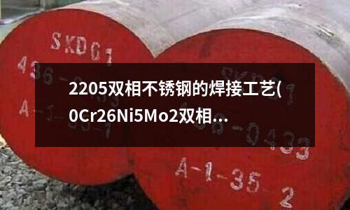 2205双相不锈钢的焊接工艺(0Cr26Ni5Mo2双相不锈钢)