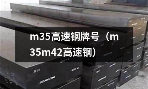 m35高速钢牌号(m35m42高速钢)