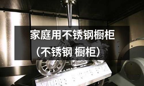 家庭用不锈钢橱柜(不锈钢 橱柜)