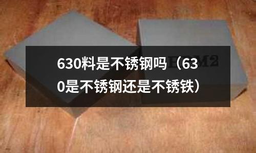 630料是不锈钢吗(630是不锈钢还是不锈铁)